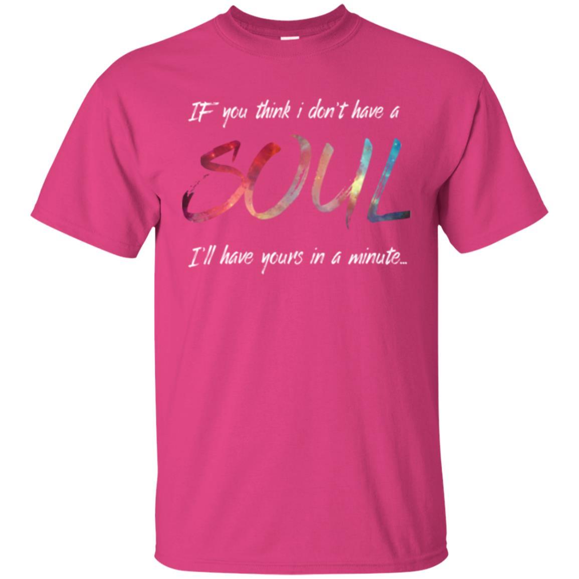 If You Think I Don't Have A Soul I'll Have Yours In Minute T-shirt Heliconia