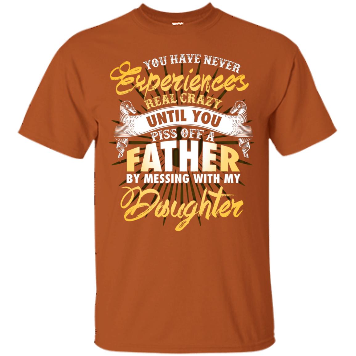You Have Never Experiences Real Crazy Until You Piss Off A Father By Messing With My Daughter Texas Orange