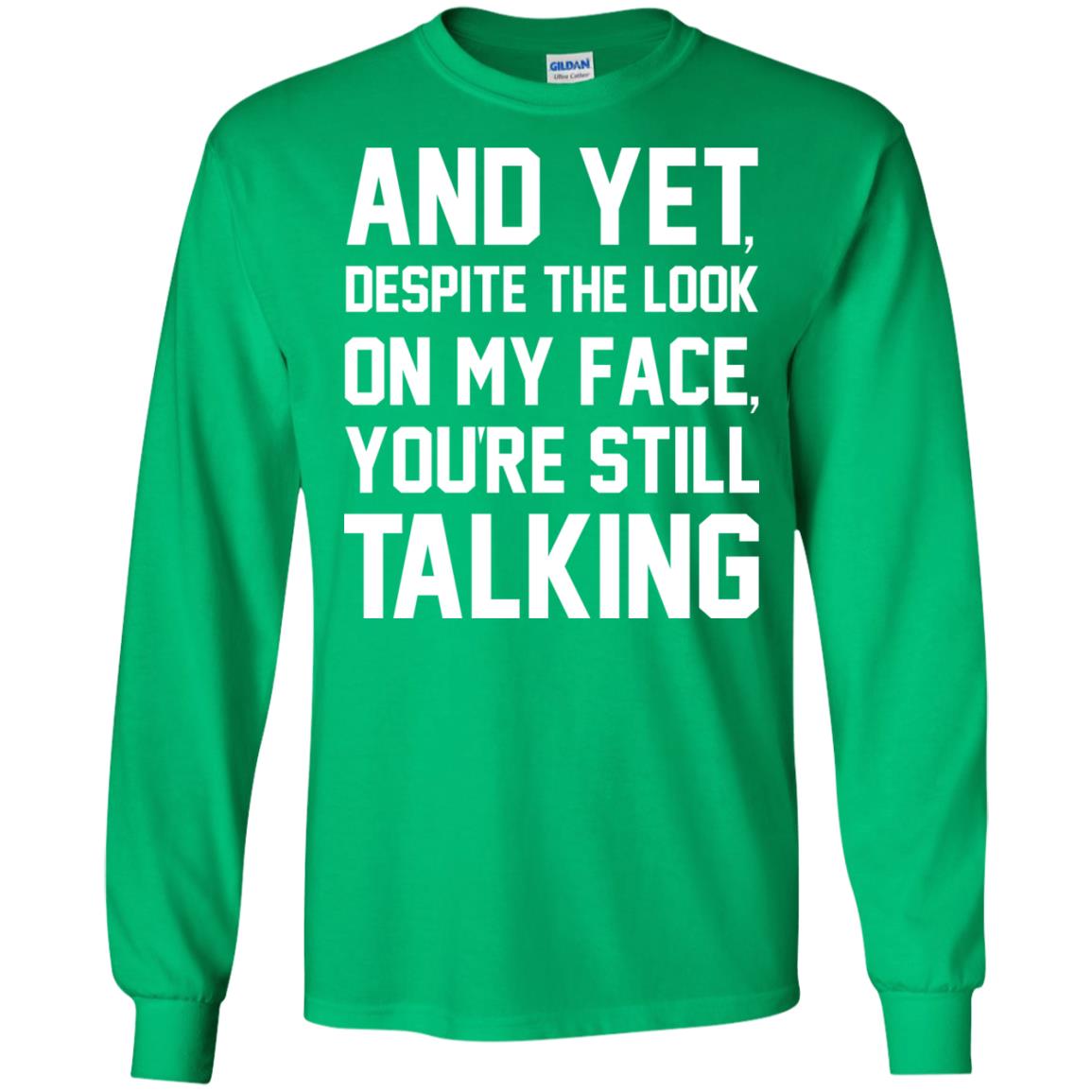 And Yet Despite The Look On My Face You're Still Talking T-shirt Irish Green
