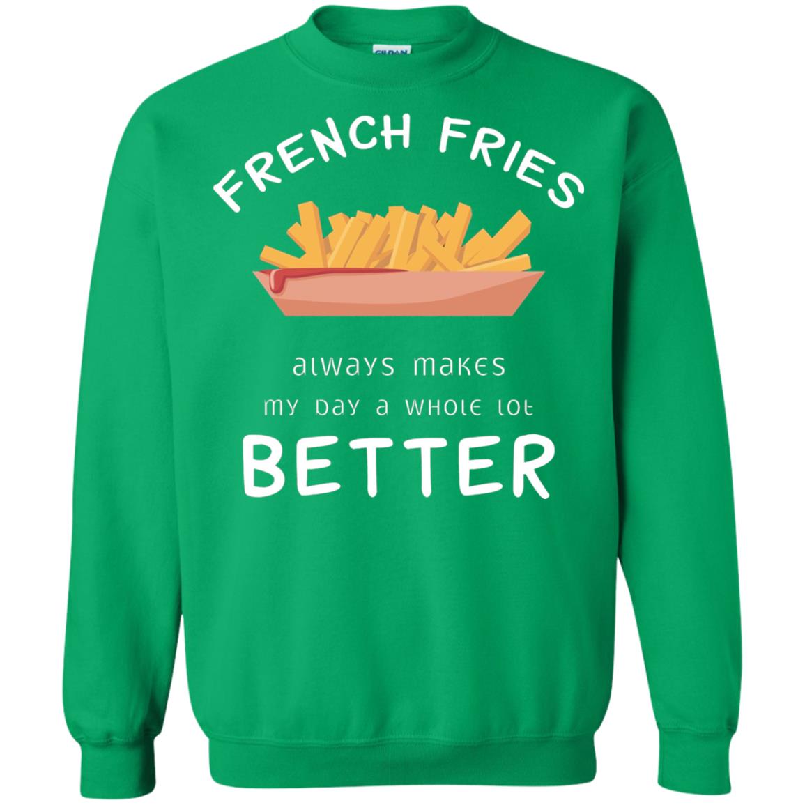 French Fries Always Makes My Day A Whole Lot Better T-shirt Irish Green