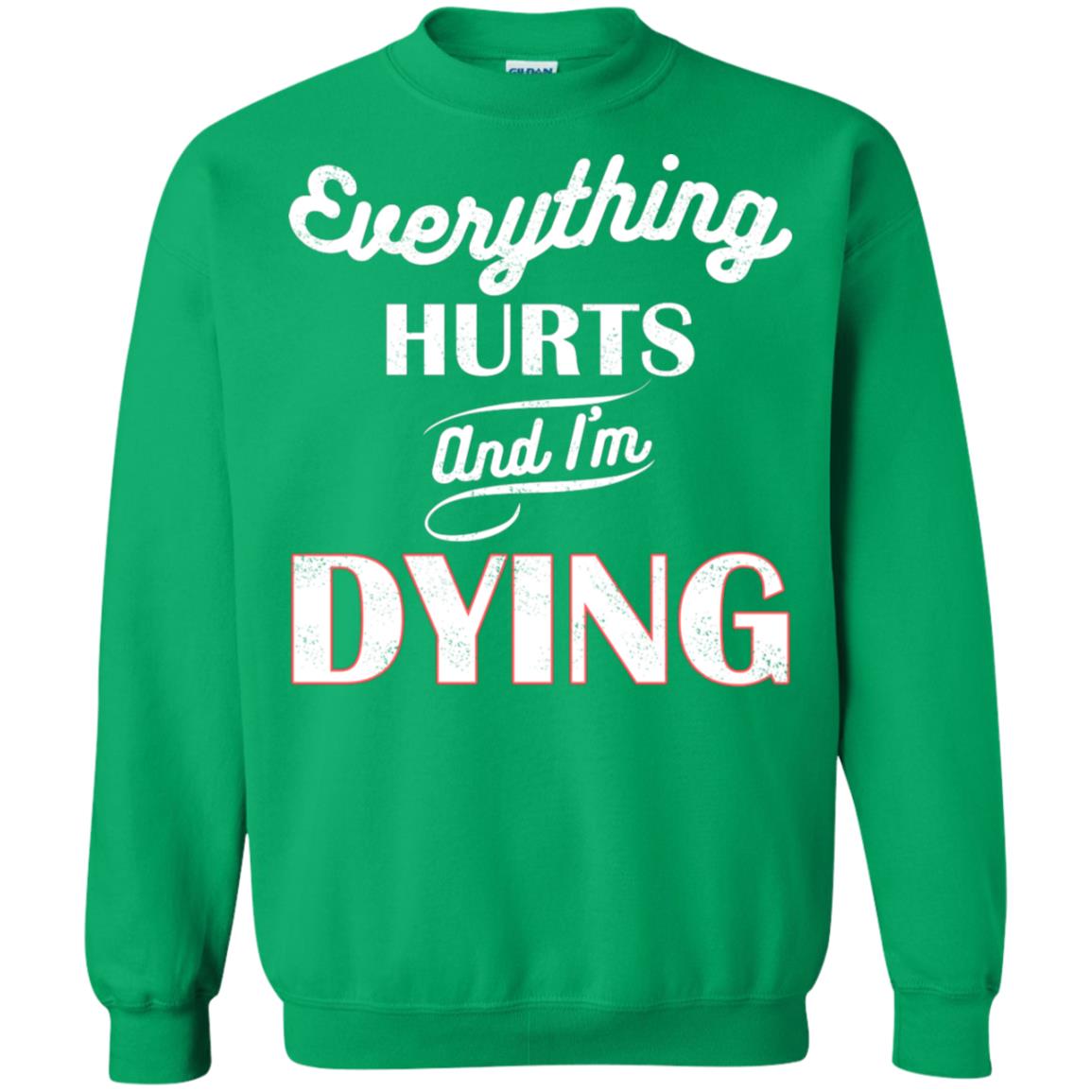 Everything Hurt And I'm Dying Best Quote Shirt Irish Green