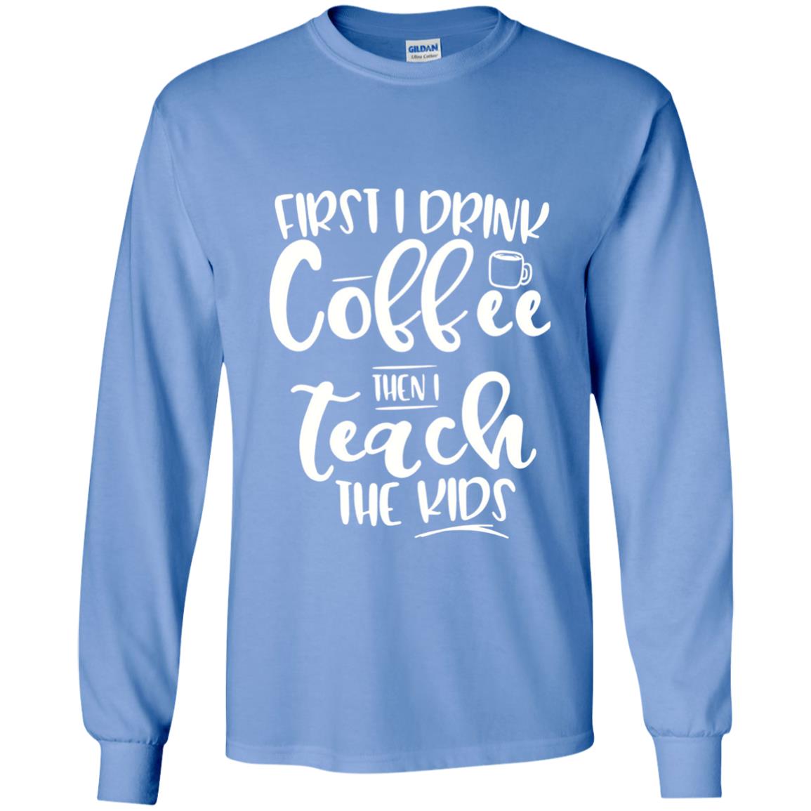 First I Drink Coffee Then Teach The Kids Funny Teacher T-shirt Carolina Blue