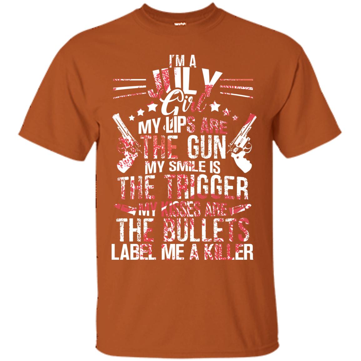 I_m A July Girl My Lips Are The Gun My Smile Is The Trigger My Kisses Are The Bullets Label Me A Killer Texas Orange