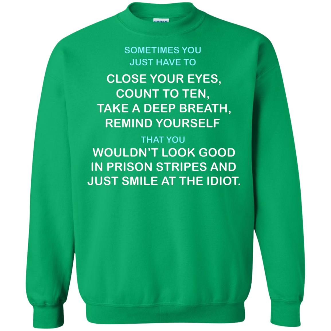 Sometimes You Just Have To Close Your Eyes Count To Ten Take A Deep Breath Remind Yourself That You Wouldn't Look Good In Prison Stripes And Just Smile At The Idiot Irish Green