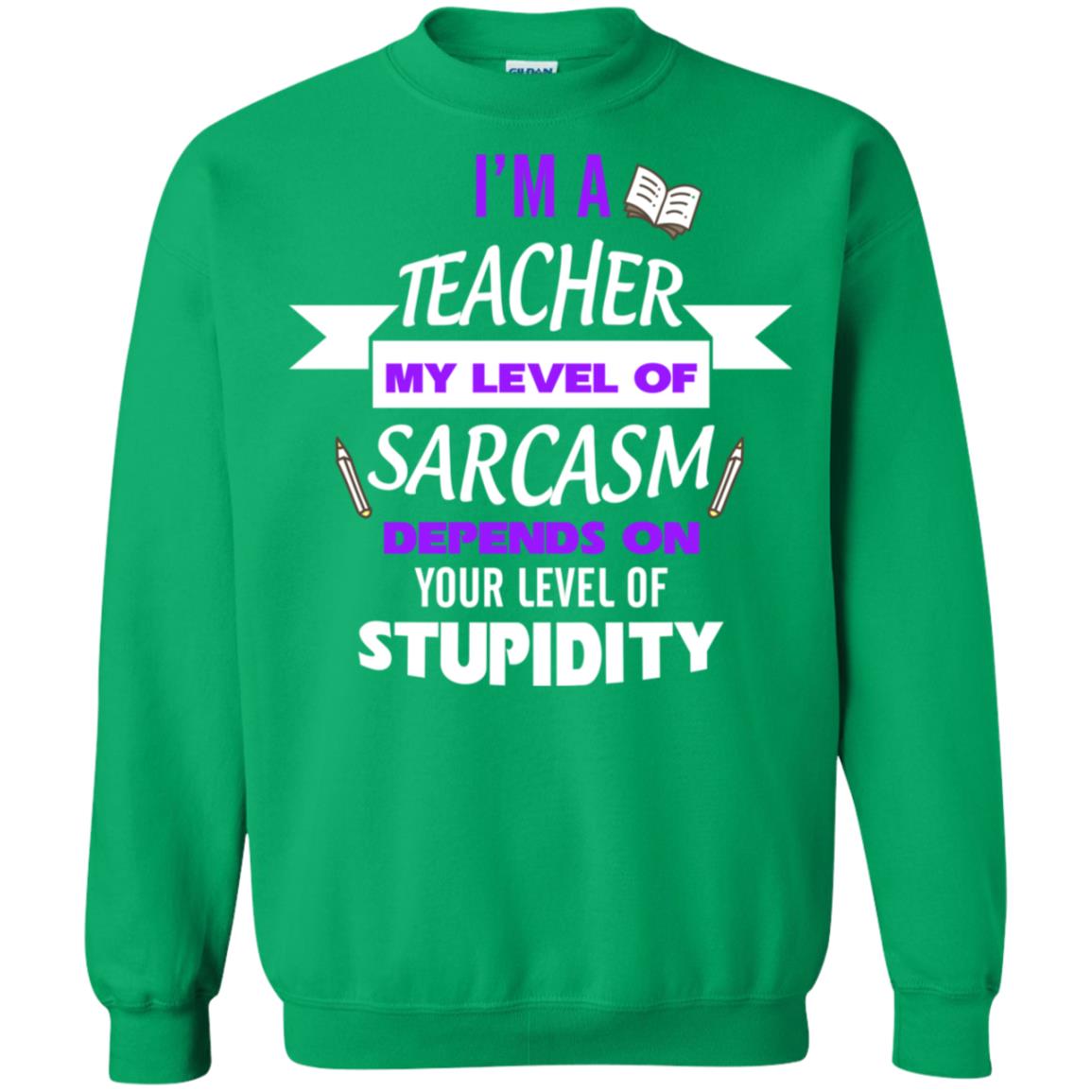 Im A Teacher My Level Of Saracasm Depends On Your Level Of Stupidity Irish Green