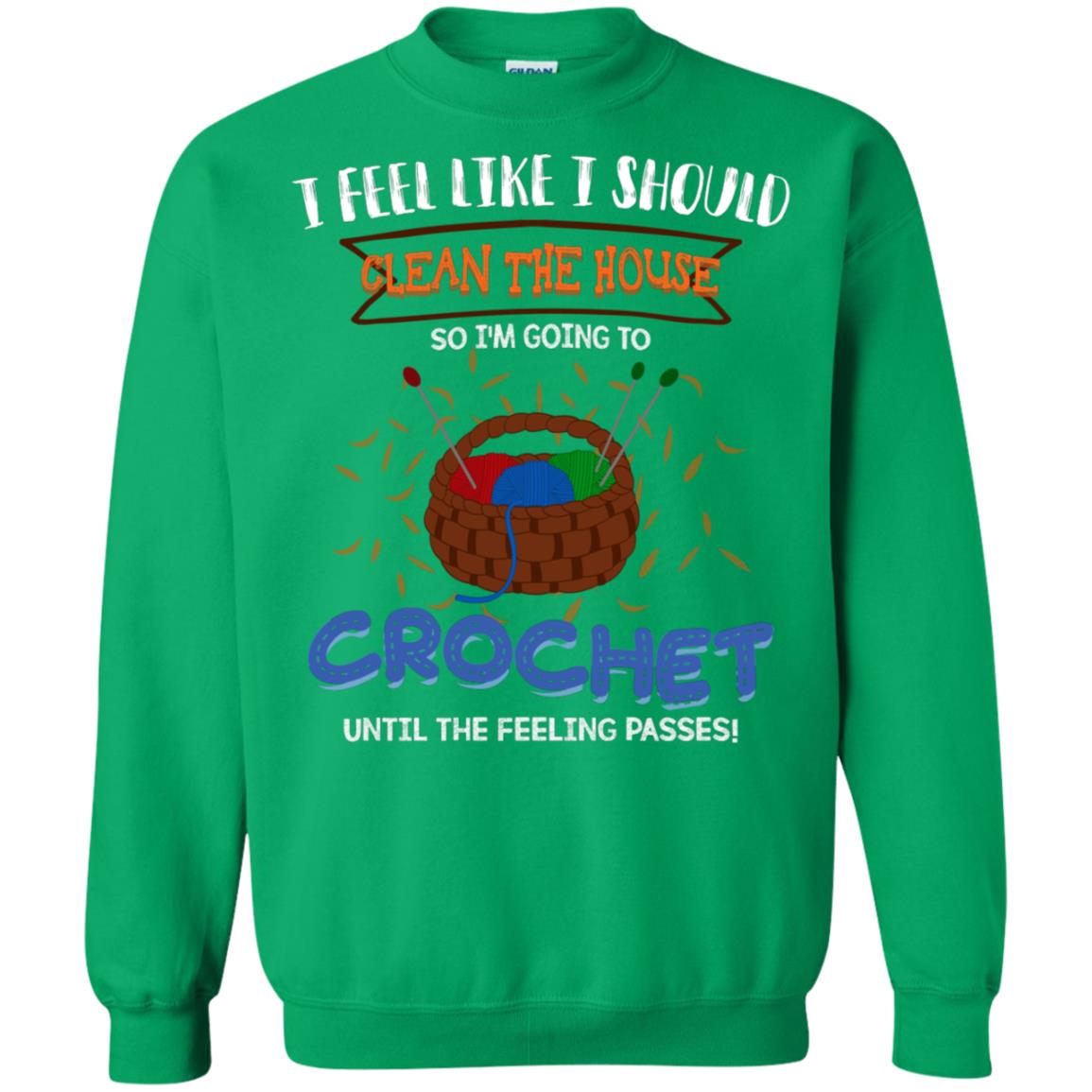 I Feel Like I Should Clean The House So Im Going To Crochet Until The Feeling Passes Shirt Irish Green
