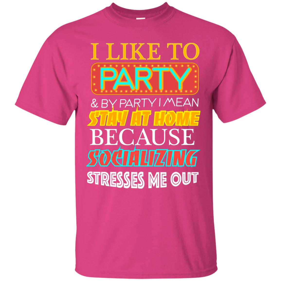 I Like To Party And I Mean Stay At Home Because Socializing Stresses Me Out Best Quote Shirt Heliconia