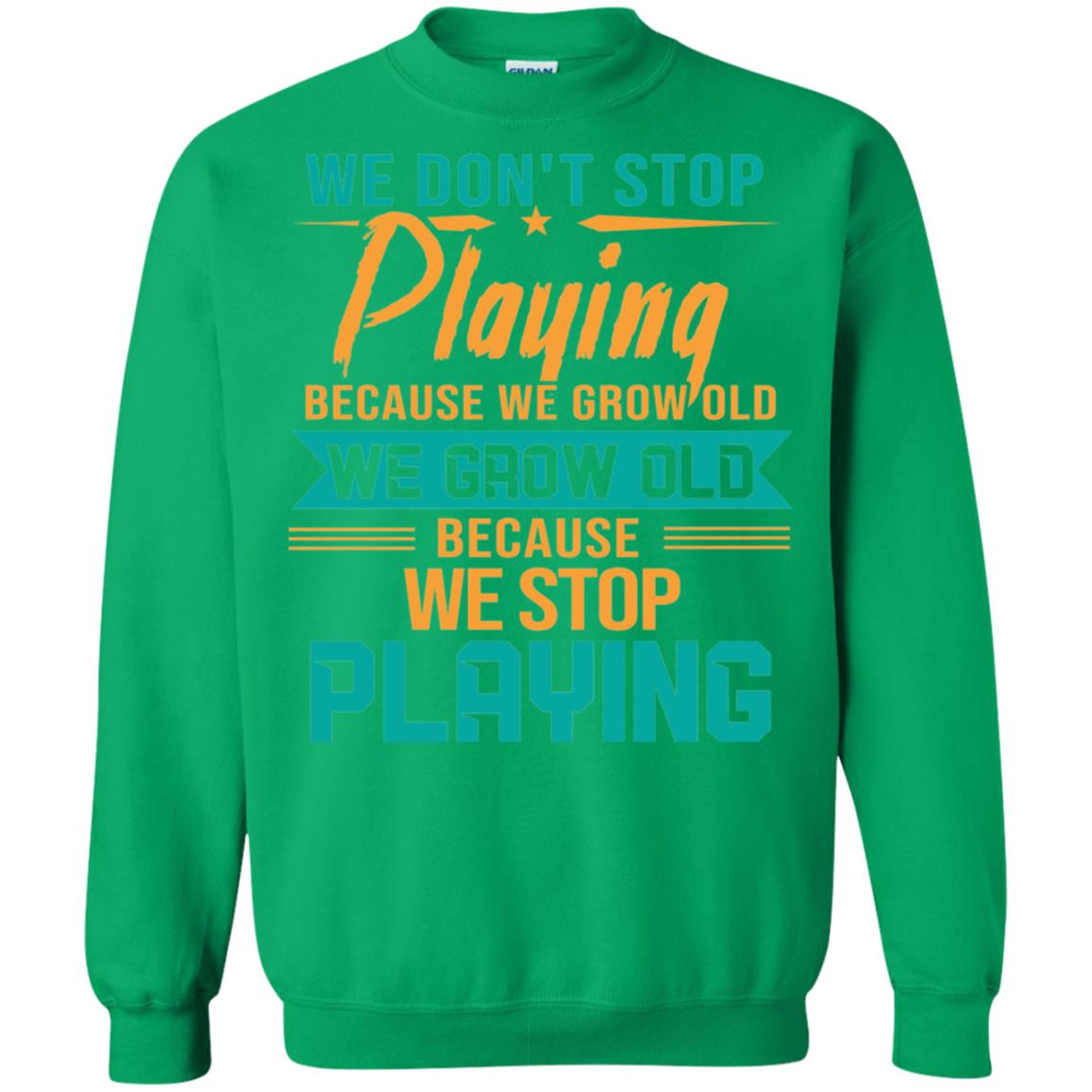 We Don't Stop Playing Because We Grow Old We Grow Old Because We Stop Playing Irish Green