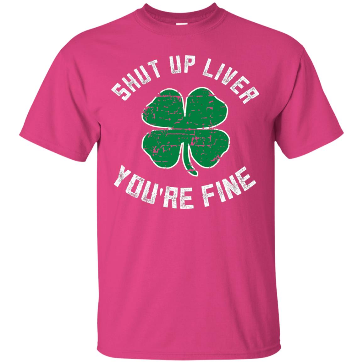 Shut Up Liver You_re Fine St Patrick_s Day T-shirt Heliconia