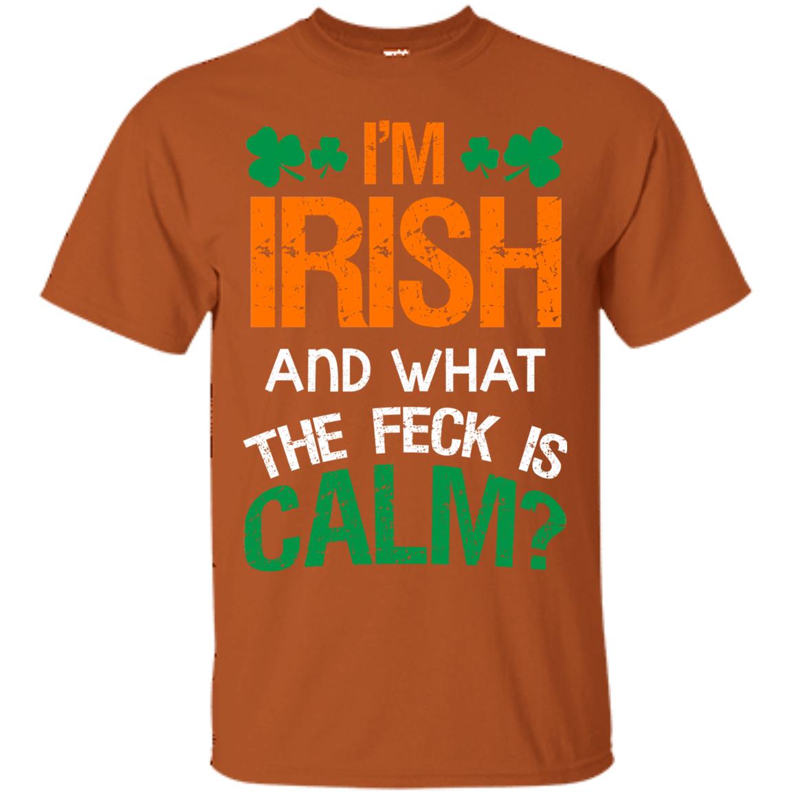 I_m Irish And What The Feck Is Calm Saint Patrick_s Day Shirt Texas Orange