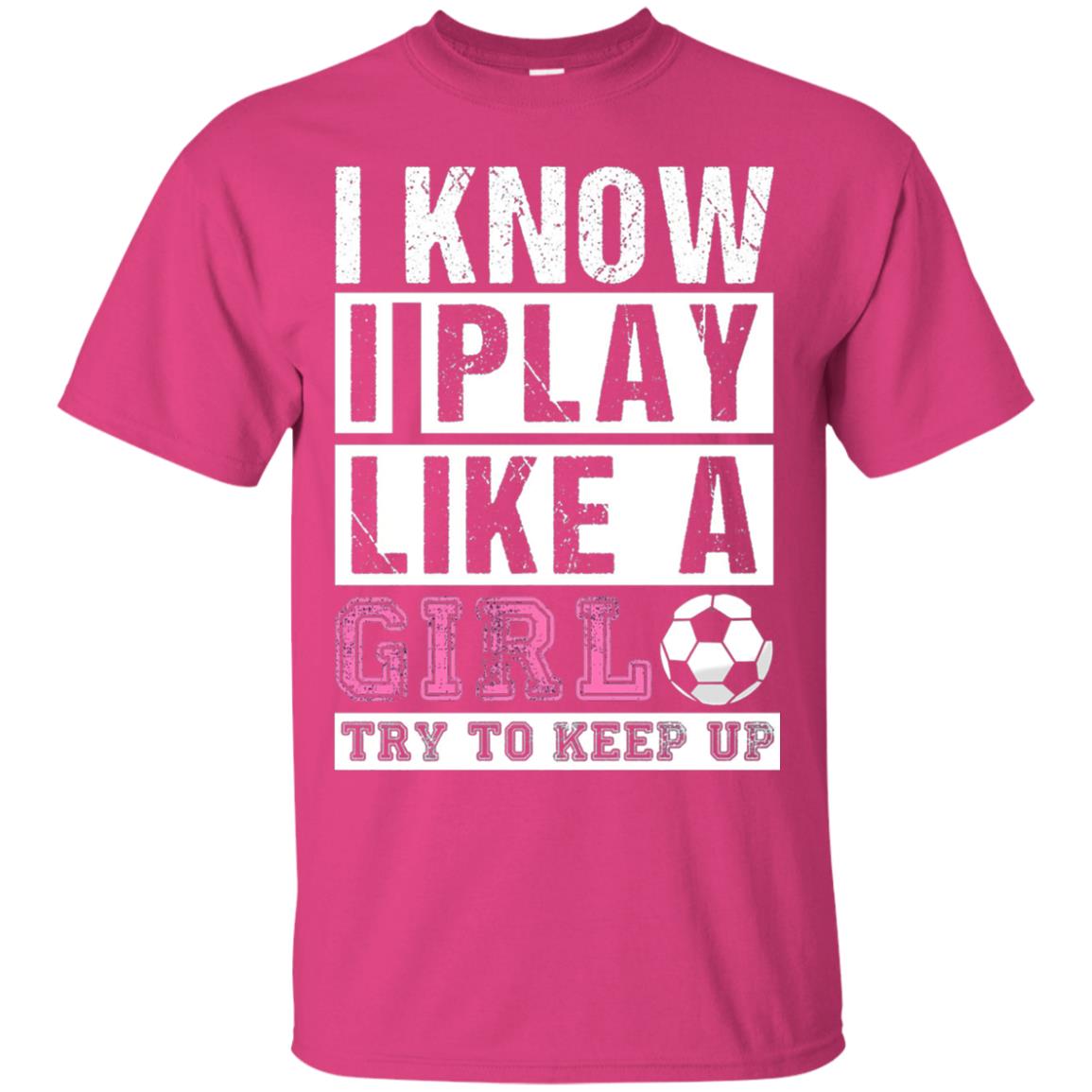 I Know I Play Like A Girl Try To Keep Up Soccer Lover T-shirt Heliconia
