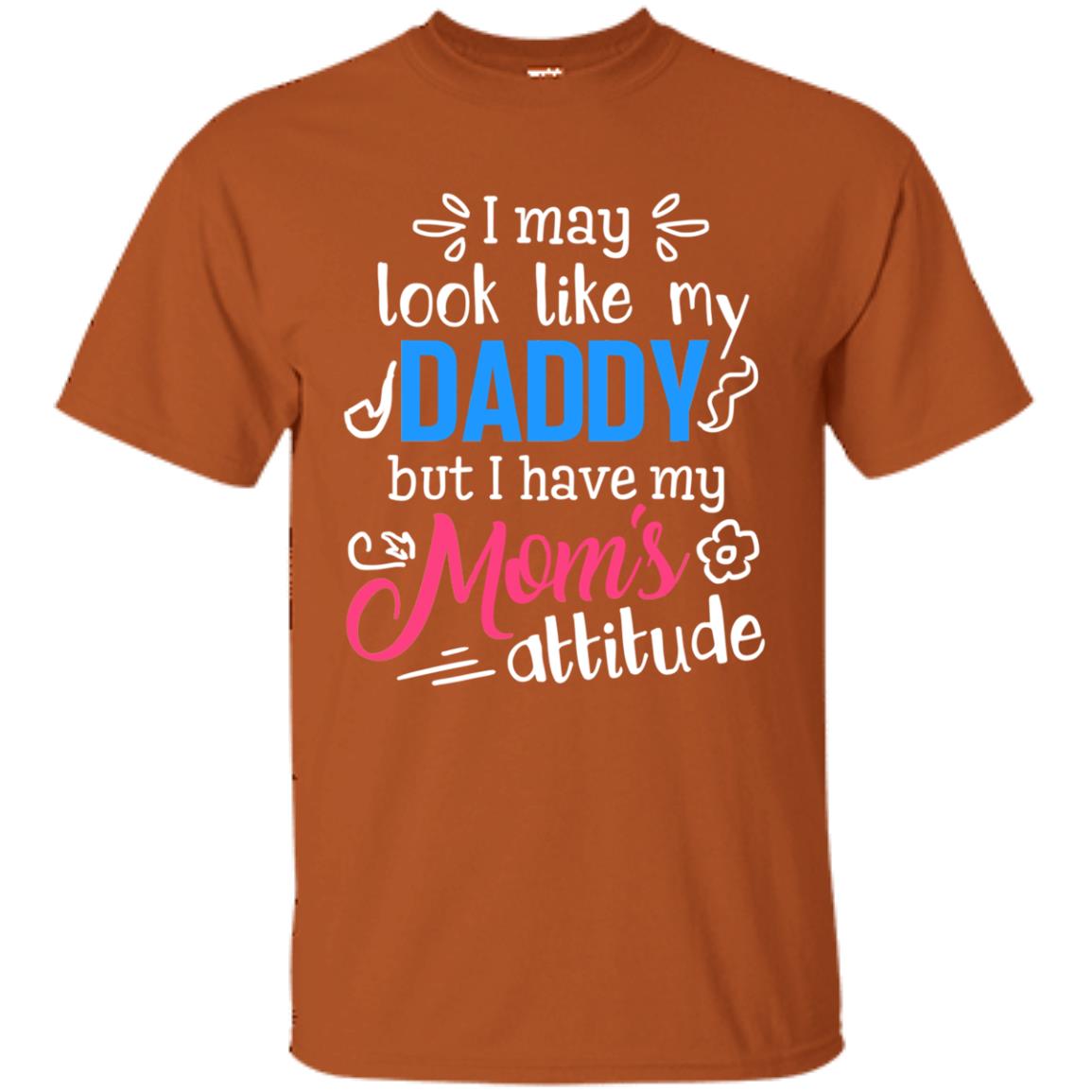 I May Look Like My Daddy But I Have My Mom_s Attitude Parents Pride Shirt Texas Orange