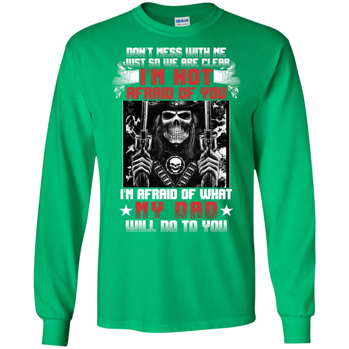 Don_t Mess With Me Just So We Are Clear I_m Not Afraid Of You I_m Afraid Of My Dad Will Do To You Irish Green