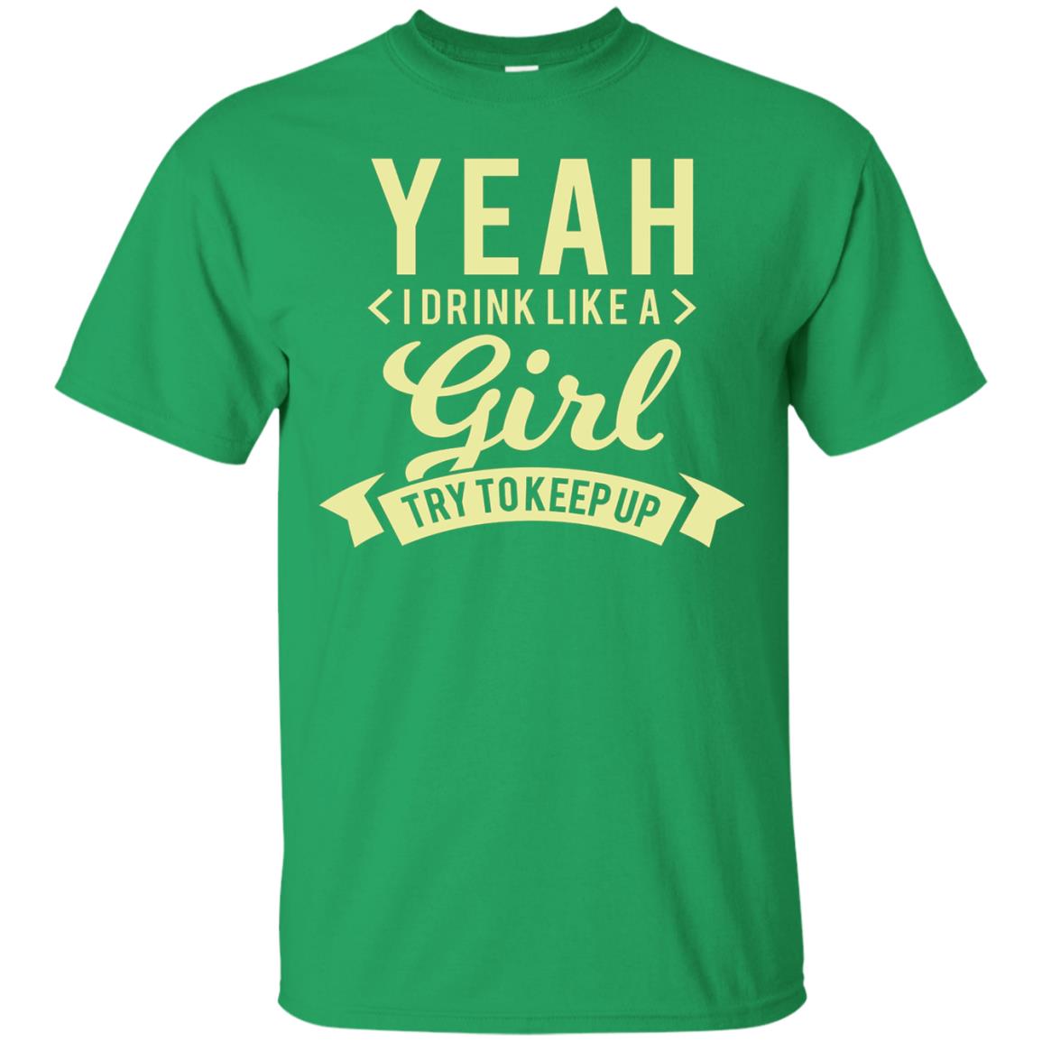 Yeah I Drink Like A Girl Try To Keep Up Shirt Irish Green