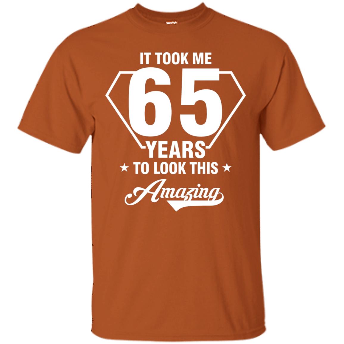 It Took Me 65 Years To Look This Amazing 65th Birthday Shirt Texas Orange