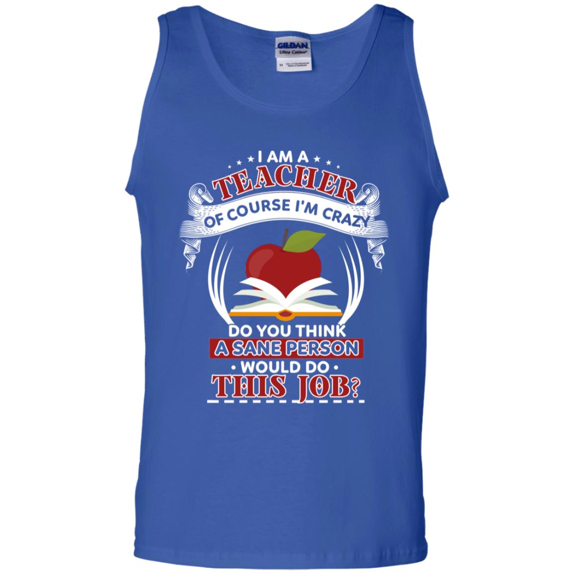 I Am A Teacher Of Course I'm Crazy Do You Think A Sane Person Would Do This Job Shirt For Teacher Royal