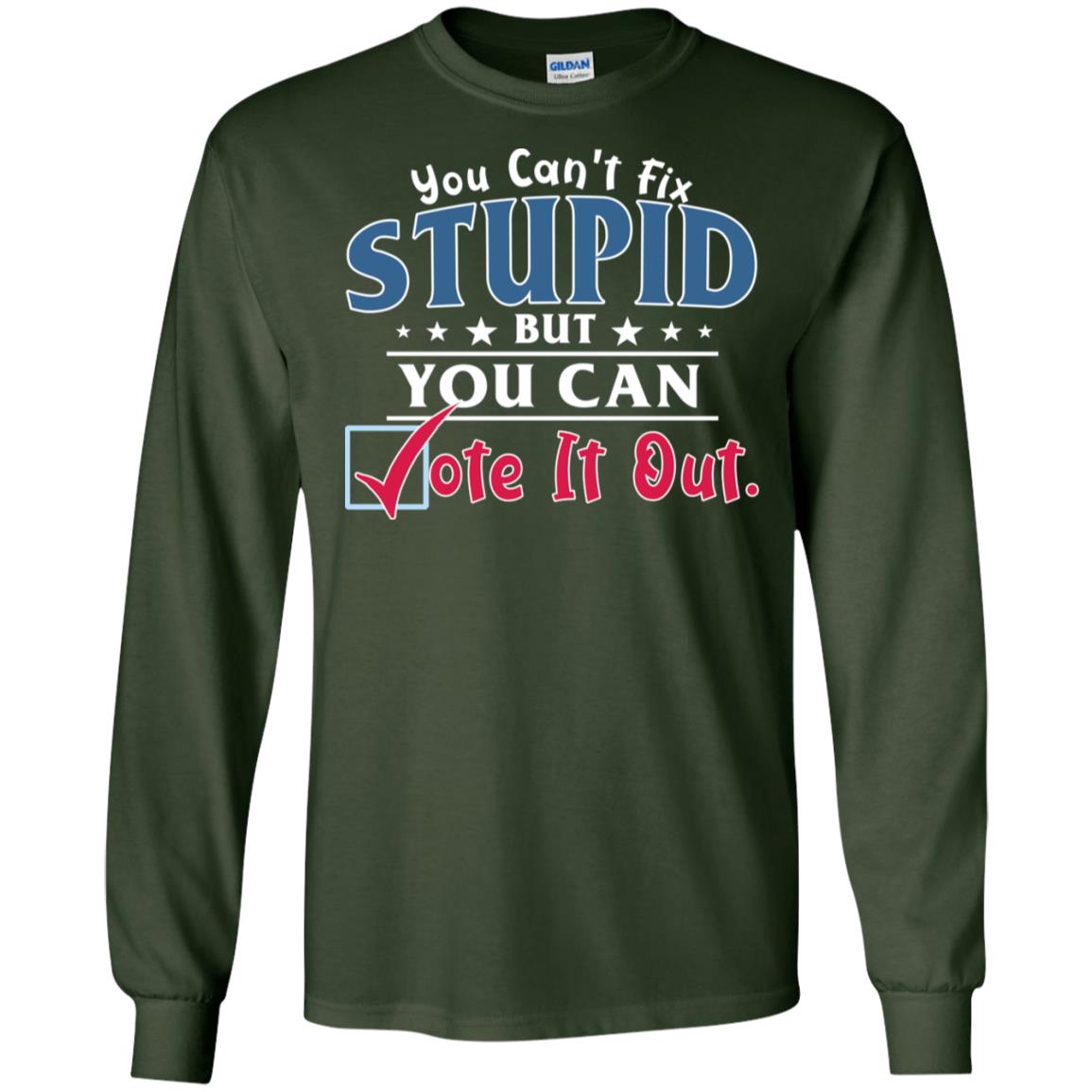 You Can't Fix Stupid But You Can Vote It Out Shirt Forest Green