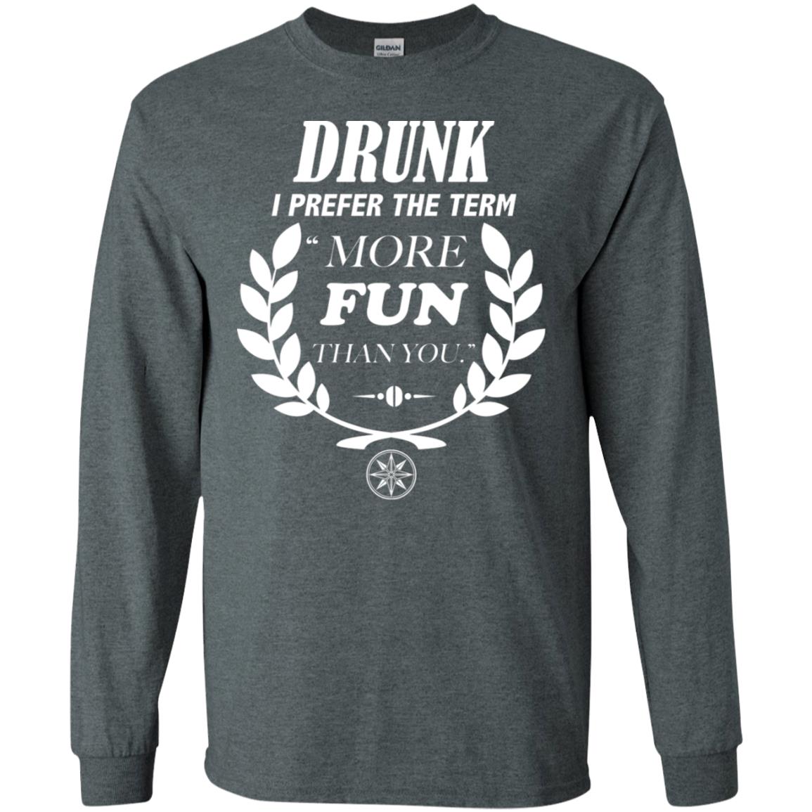 Drunk I Prefer The Term More Fun Than You Drunken Drinking Shirt Dark Heather