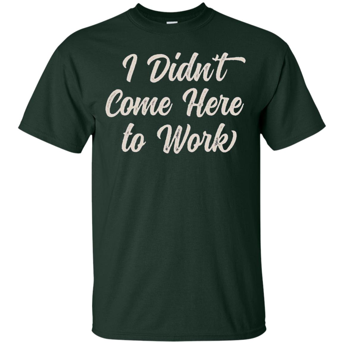 Funny T-shirt I Didn_t Come Here To Work Forest
