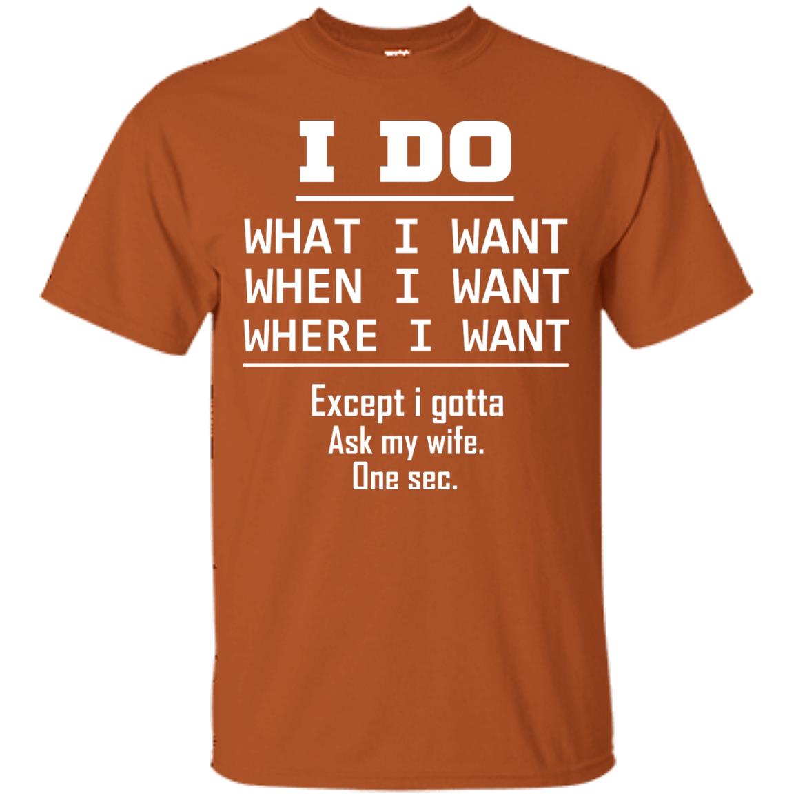 I Do What I Want When I Want Where I Want Except I Gotta Ask My Wife One Sec Shirt Texas Orange