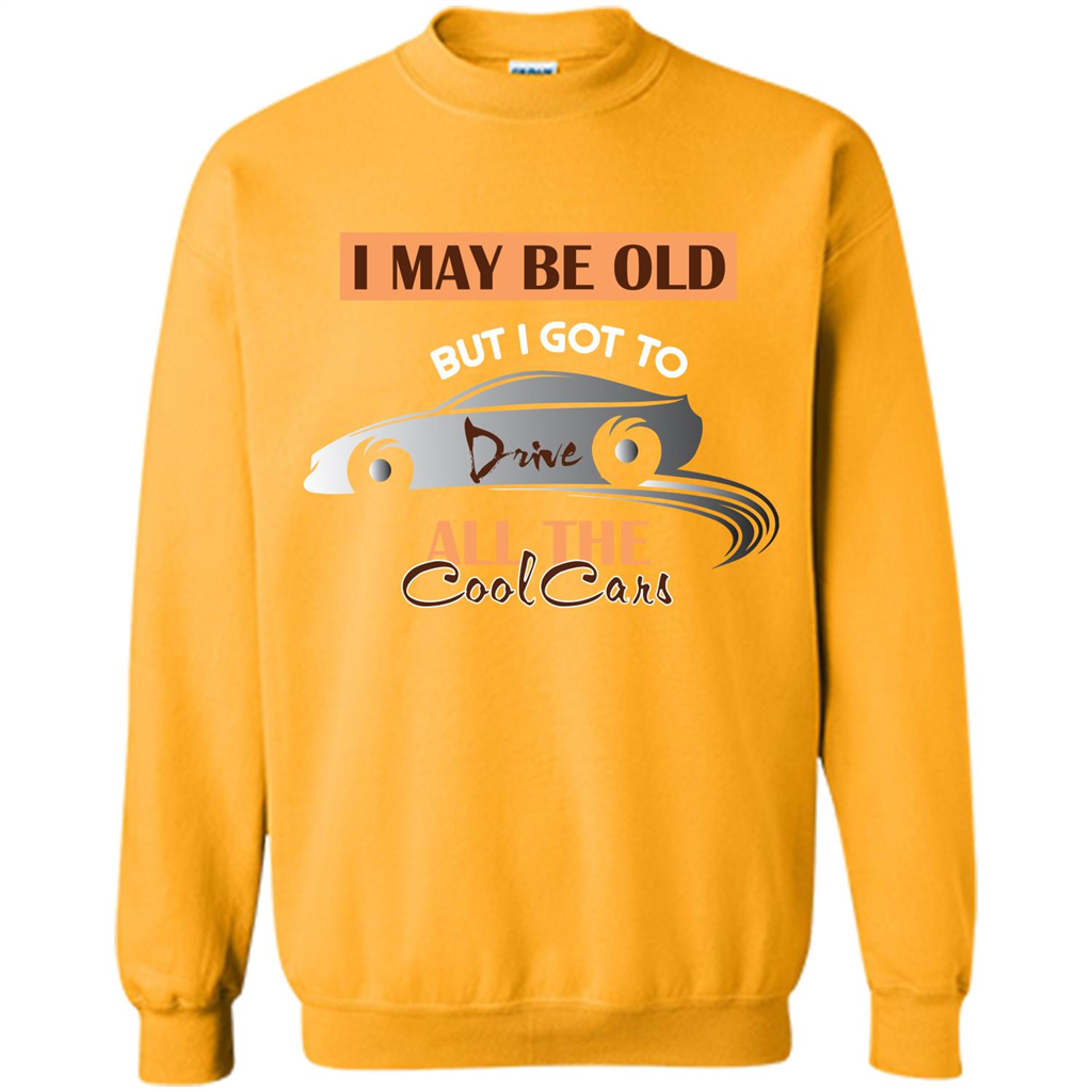 Car Lover T-shirt I May Be Old But I Got To Drive All The Cool Cars Gold