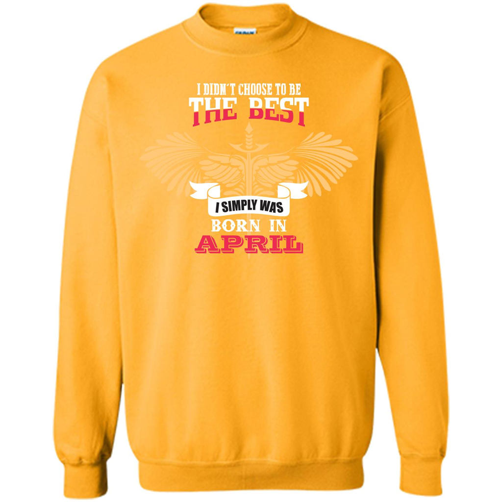 April. I Didnäó»t Choose To Be The Best I Simply Was Born In April T-shirt Gold