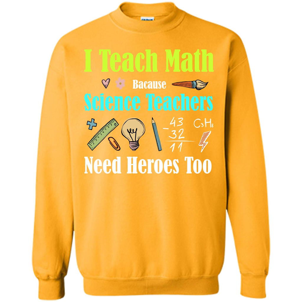 Math Lover. I Teach Math Bacause Science Teachers Need Heroes Too T-shirt Gold