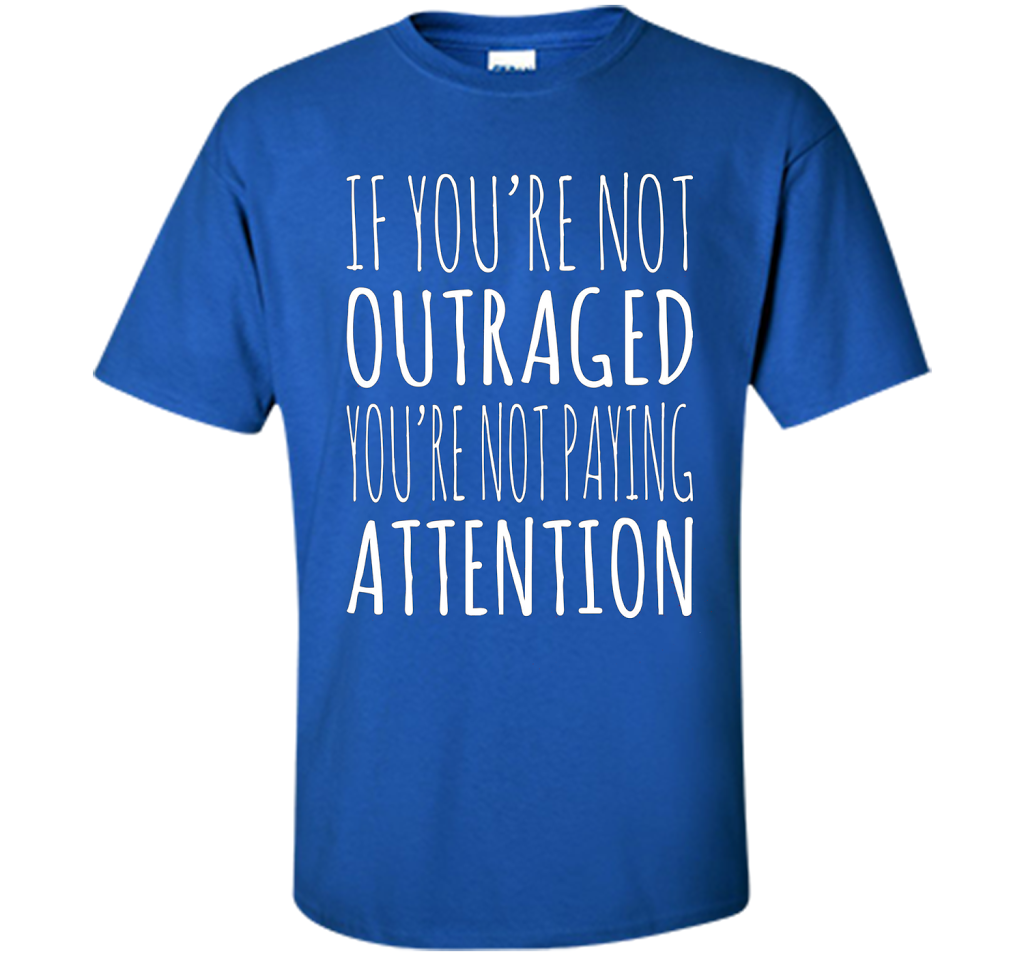 If You're Not Outraged You're Not Paying Attention T-shirt Royal