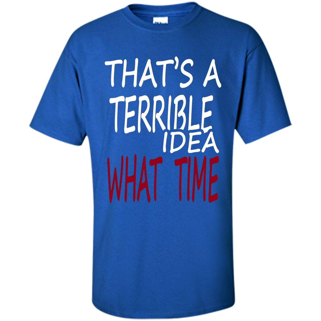 Novelty. That's A Terrible Idea What Time T-shirt Royal