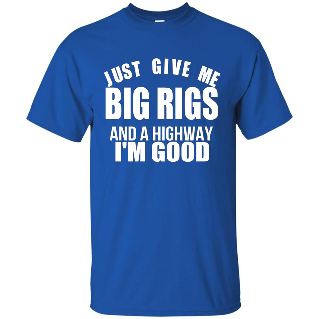 Just Give Me Big Rigs And A Highway I'm Good T-shirt Royal