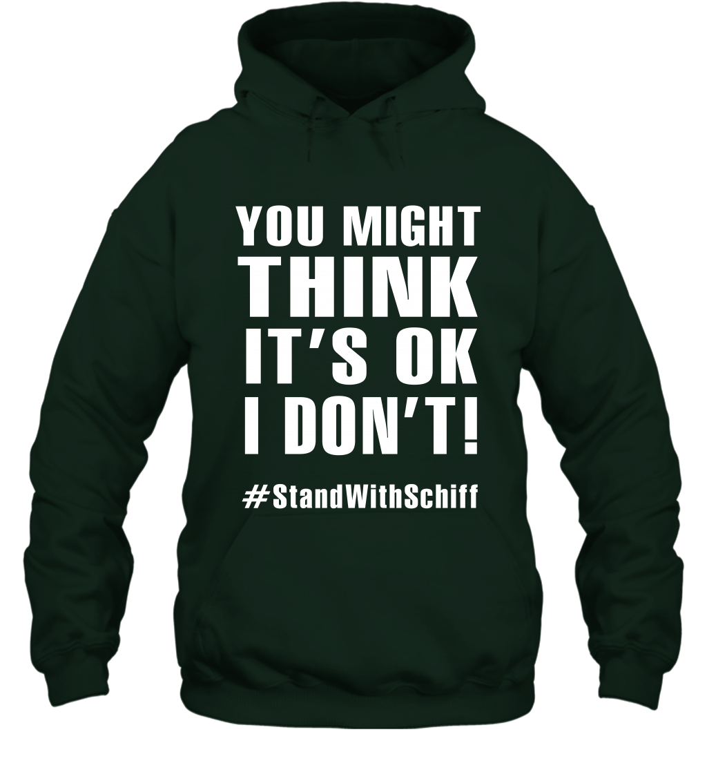 You Might Think It's Ok I Don't #standwithschiff Shirt Hoodie Hoodie Forest