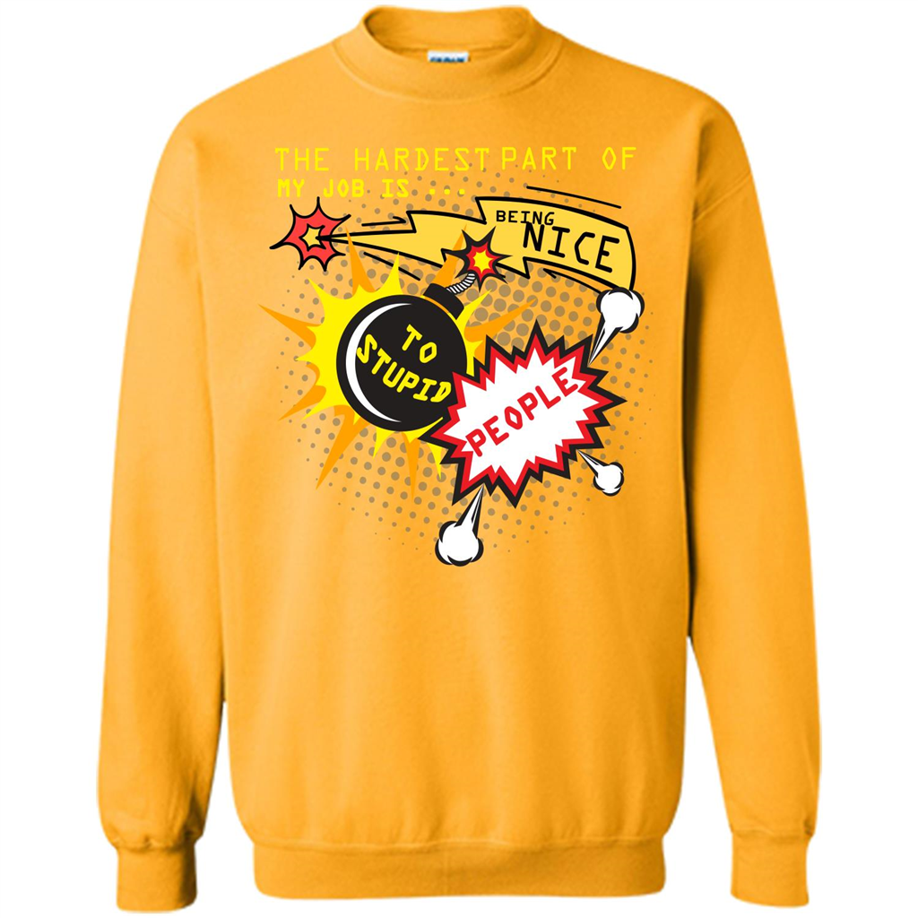 Funny T-shirt The Hardest Part Of My Job Is Being Nice To Stupid People Gold