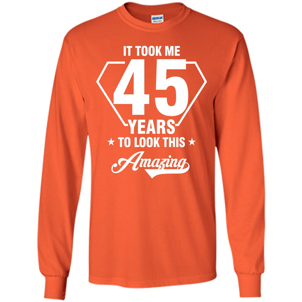Birthday Gift T-shirt It Took Me 45 Years To Look This Amazing Orange