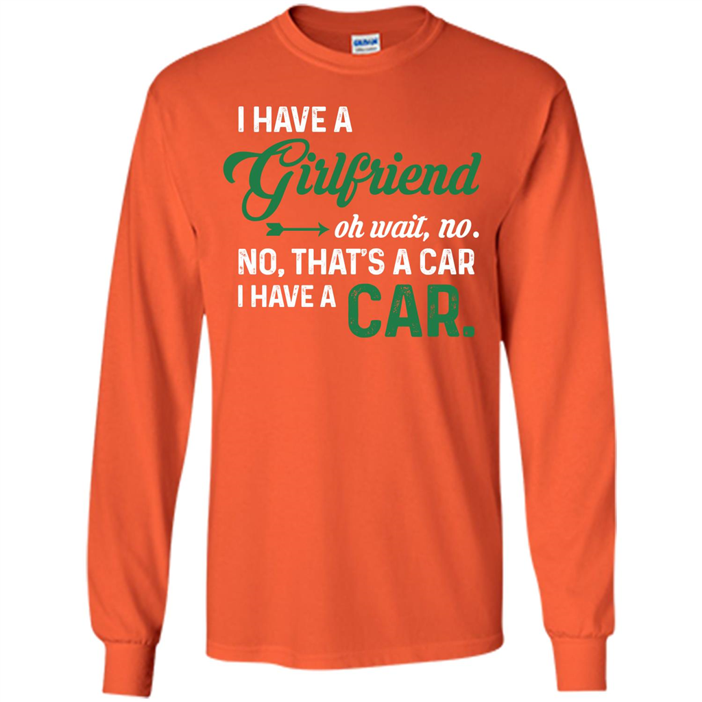 Car T-shirt I Have A Girlfriend Oh Wait No No That's A Car I Have A Car T-shirt Orange