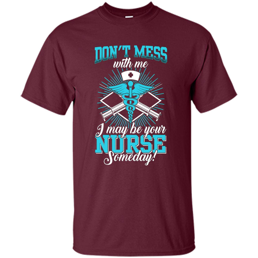 Nursing T-shirt Don't Mess With Me I May Be Your Nurse Someday Maroon