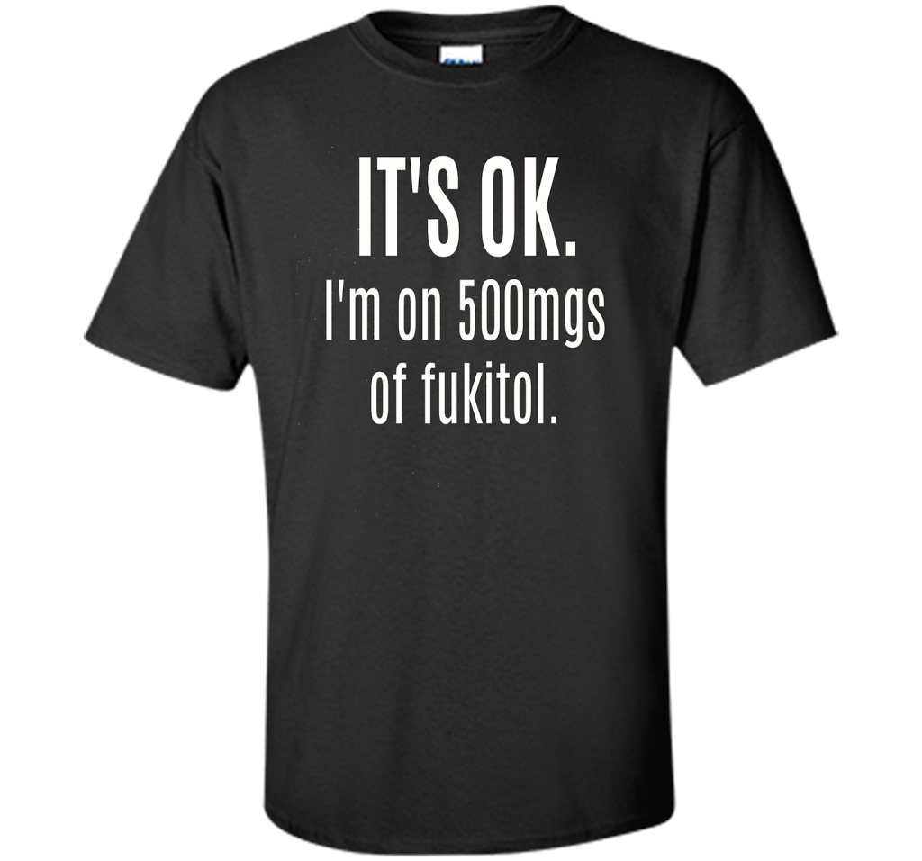 It's Ok I'm On 500mgs Of Fukitol T-shirt Black S