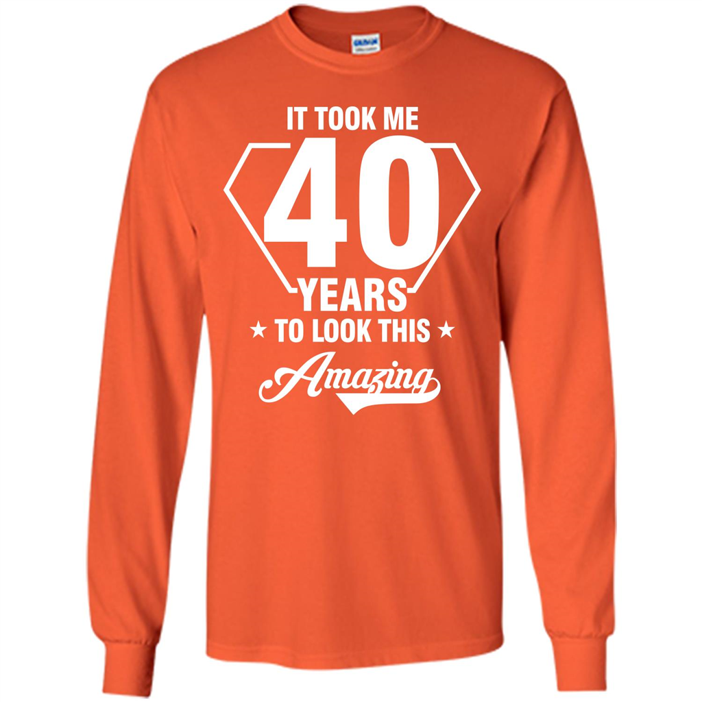 Birthday Gift T-shirt It Took Me 40 Years To Look This Amazing Orange