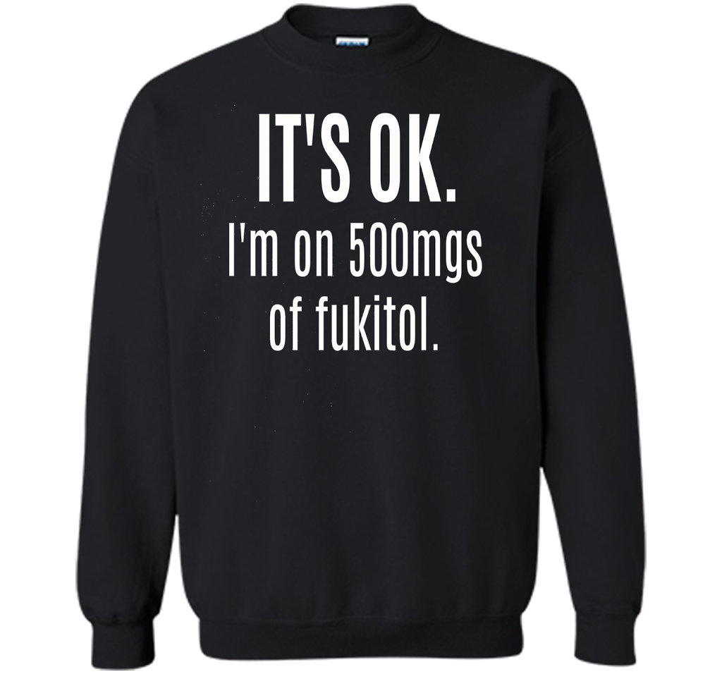 It's Ok I'm On 500mgs Of Fukitol T-shirt Black S