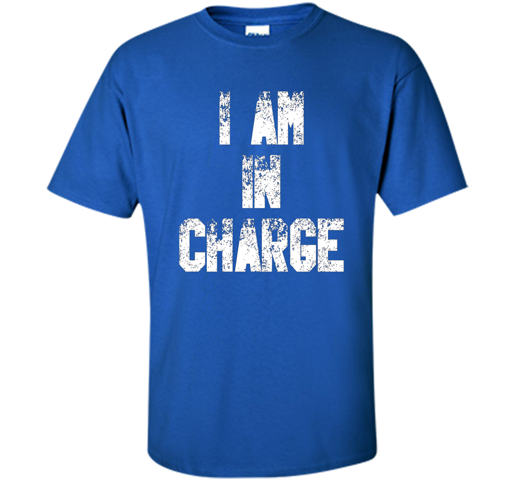 I Am In Charge T-Shirt, Funny Humor and Sarcastic Gift t-shirt Royal