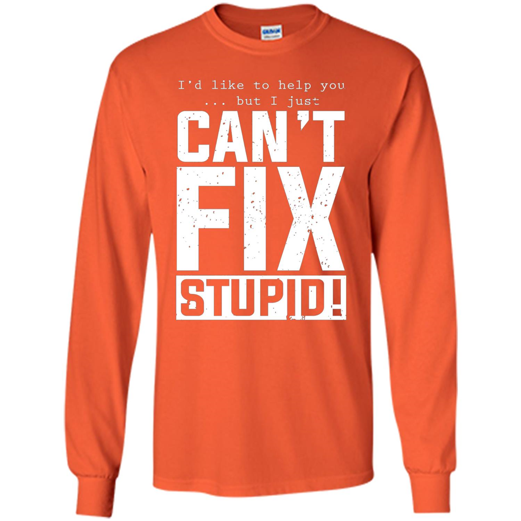 I'd Like To Help You But I Just Can't Fix Stupid T-shirt Orange