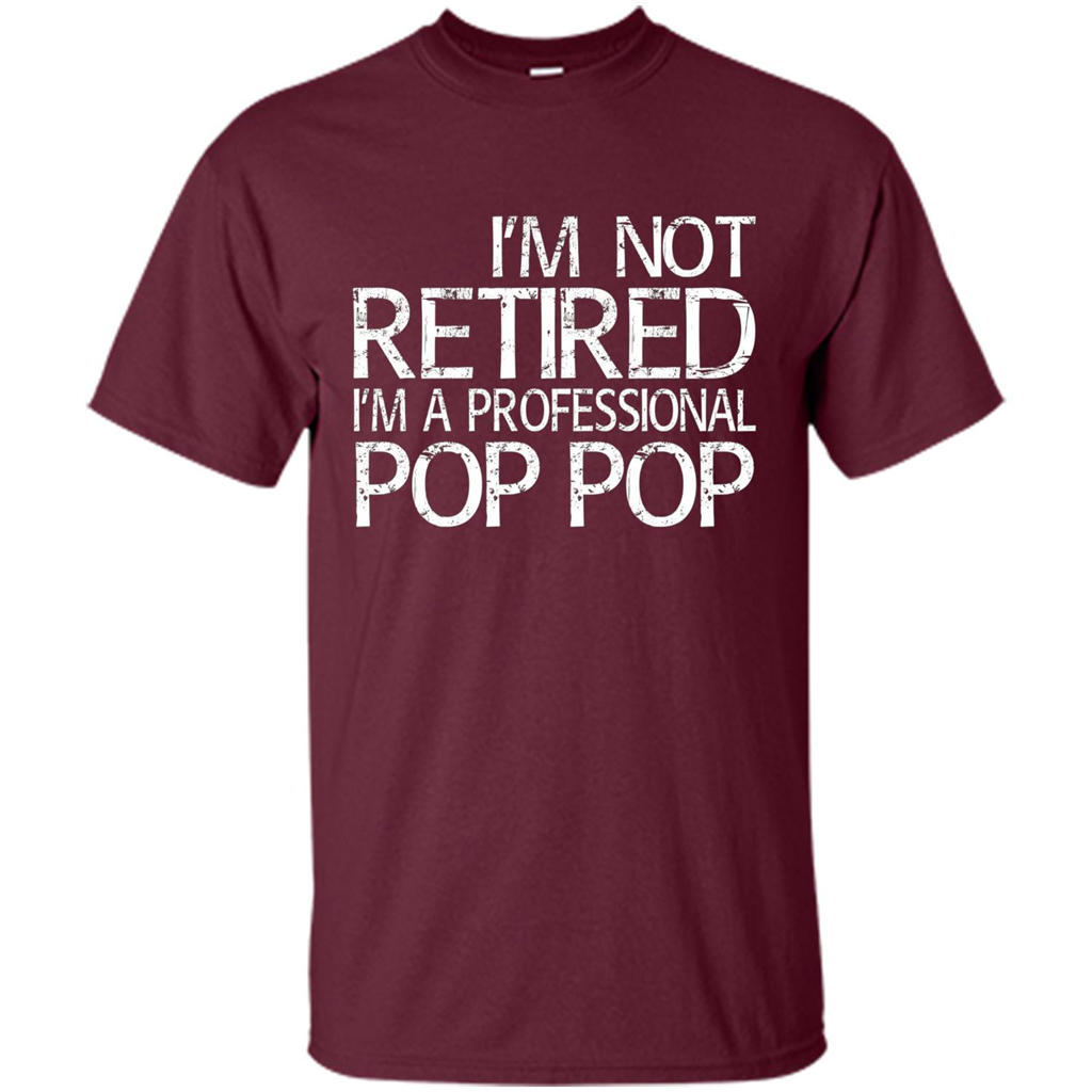 Fathers Day T-shirt I'm Not Retired I'm A Professional Pop Pop Maroon