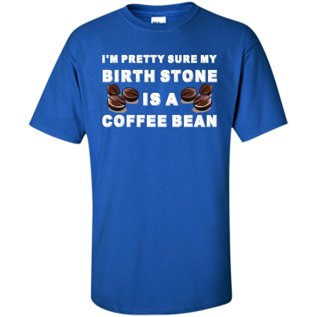 Coffee Lover T-shirt I'm Pretty Sure My Birth Stone Is A Coffee Bean Royal