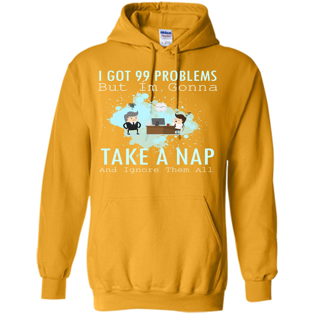 I Got 99 Problems But I'm Gonna Take A Nap And Ignore Them All T-shirt Gold