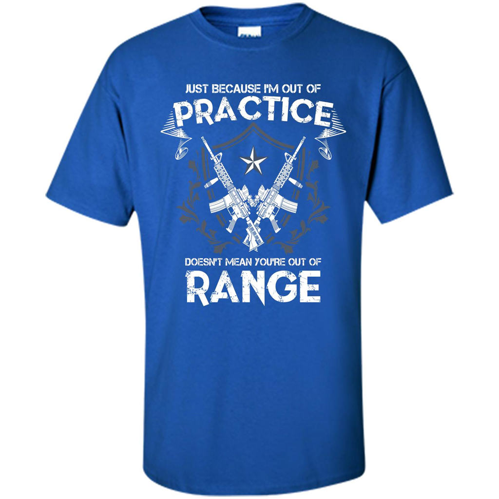 Military T-shirt Just Because I'm Out Of Practice Doesn't Mean You're Out Of Range Royal