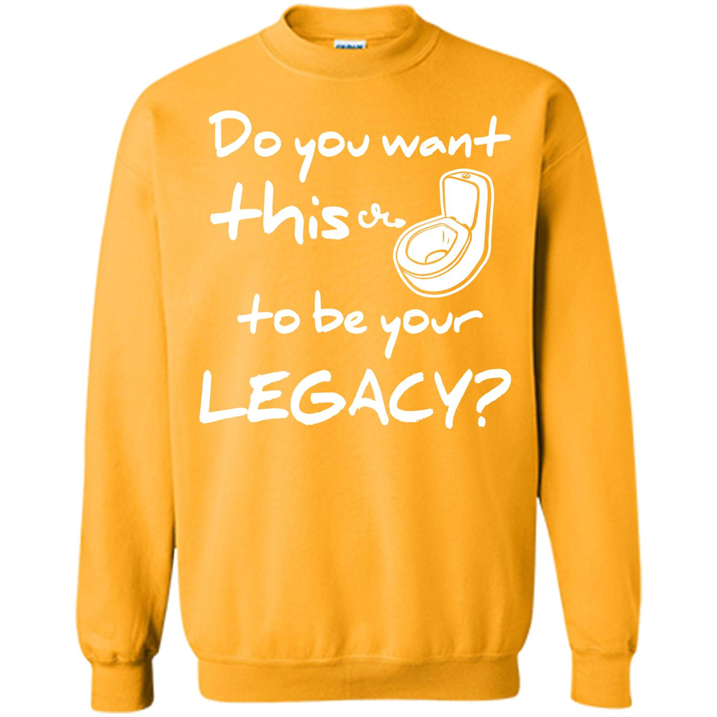 Funny T-shirt Do You Want This To Be Your Legacy Gold