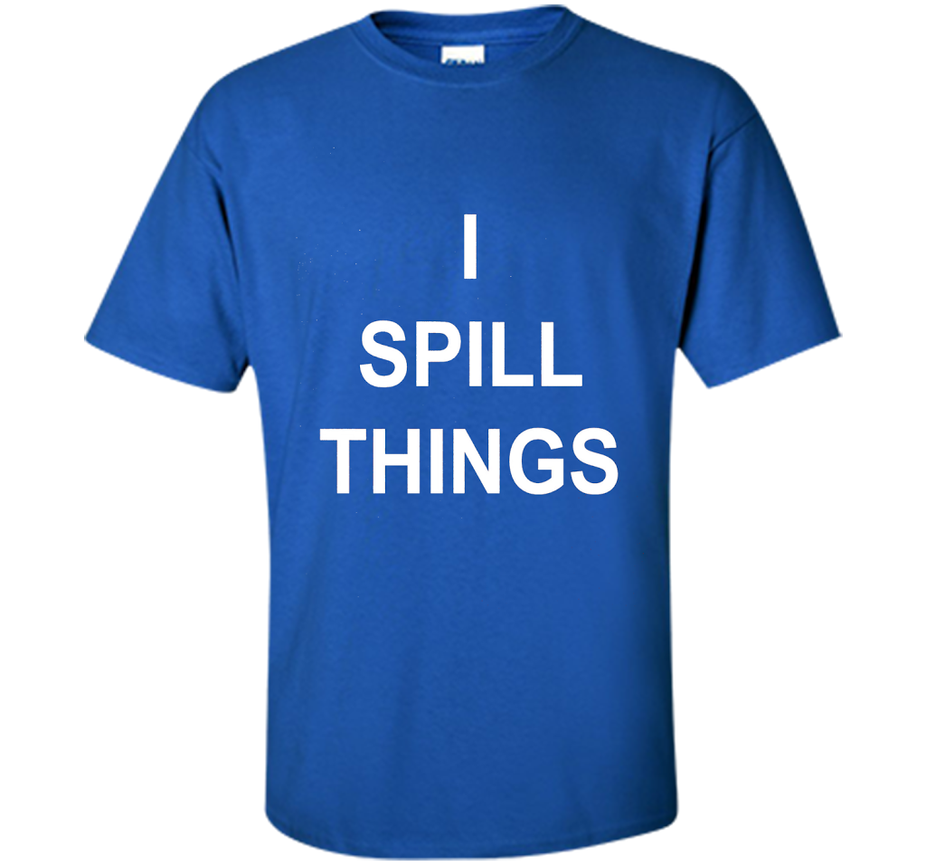 I Spill Things Funny Novelty T Shirt shirt Royal
