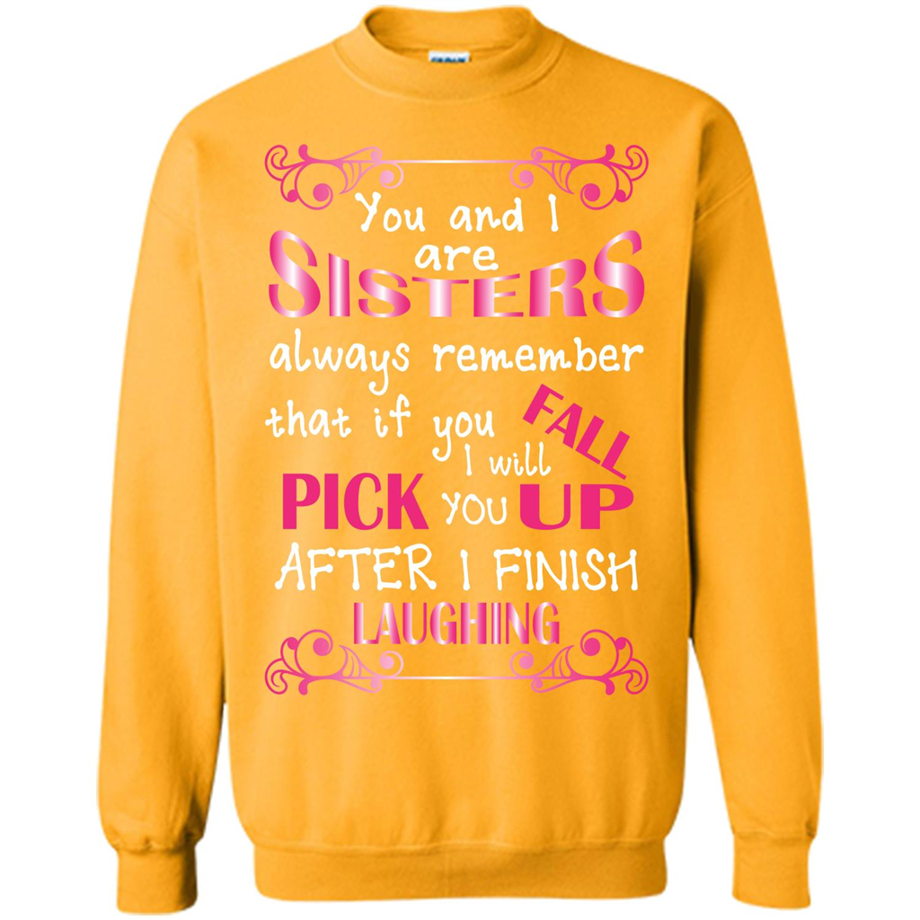 Family T-shirt You And I Are Sisters. If You FallI Will Pick You Up After I Finish Laughing