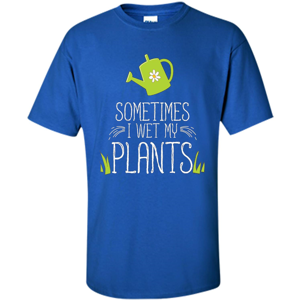 Sometimes I Wet My Plants T-shirt Funny Garden Planters T-shirt Royal