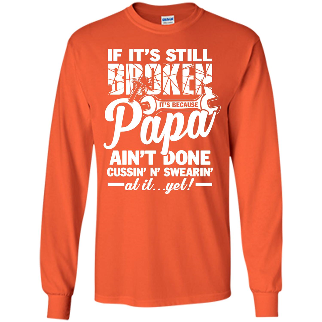 Papa T-shirt If It's Still Broken It's Because Papa Ain't Done Cussin' N' Swearin' At It....Yet