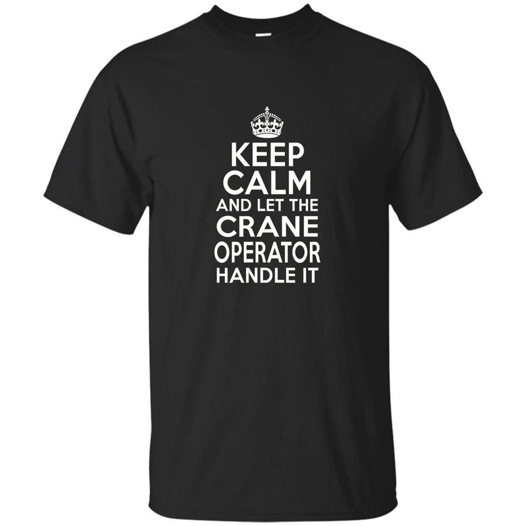 Keep Calm And Let The Crane Operator Handle It T-shirt